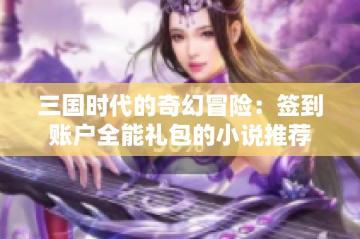三国时代的奇幻冒险：签到账户全能礼包的小说推荐