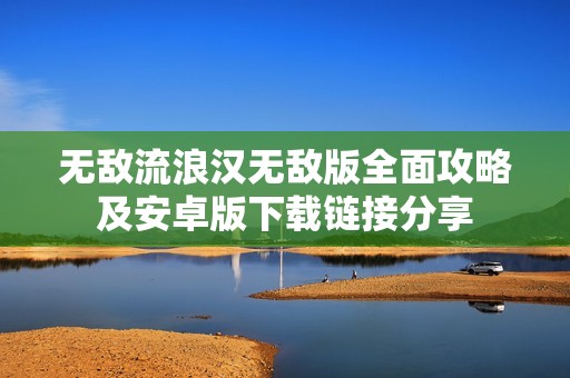 无敌流浪汉无敌版全面攻略及安卓版下载链接分享