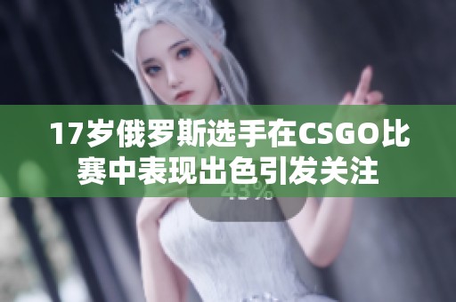 17岁俄罗斯选手在CSGO比赛中表现出色引发关注