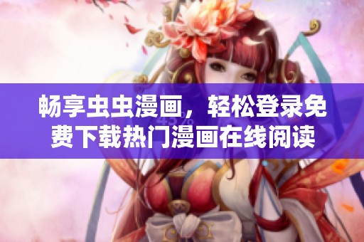 畅享虫虫漫画，轻松登录免费下载热门漫画在线阅读