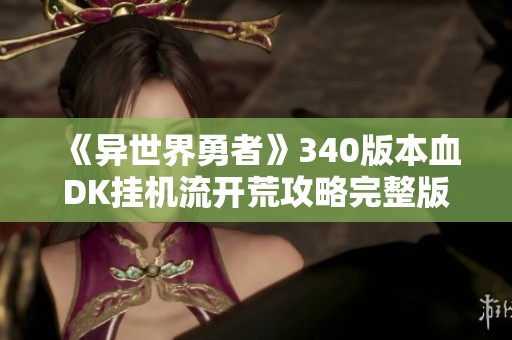 《异世界勇者》340版本血DK挂机流开荒攻略完整版解析