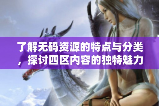 了解无码资源的特点与分类，探讨四区内容的独特魅力