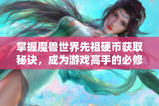 掌握魔兽世界先祖硬币获取秘诀，成为游戏高手的必修课
