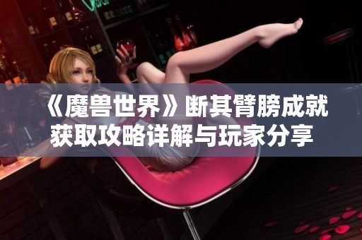 《魔兽世界》断其臂膀成就获取攻略详解与玩家分享