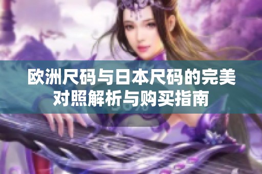 欧洲尺码与日本尺码的完美对照解析与购买指南
