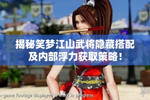 揭秘笑梦江山武将隐藏搭配及内部浮力获取策略! 揭秘笑梦江山武将隐藏搭配及内部浮力获取策略!