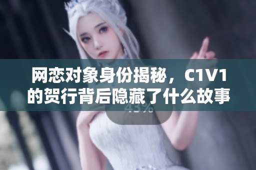 网恋对象身份揭秘，C1V1的贺行背后隐藏了什么故事