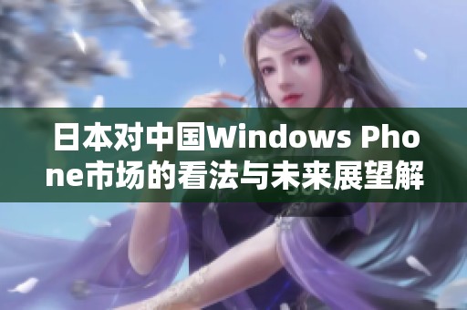 日本对中国Windows Phone市场的看法与未来展望解析