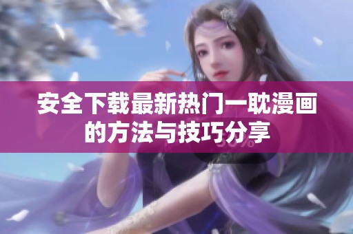 安全下载最新热门一耽漫画的方法与技巧分享