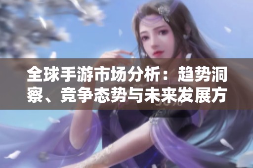 全球手游市场分析：趋势洞察、竞争态势与未来发展方向
