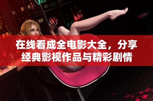 在线看成全电影大全，分享经典影视作品与精彩剧情