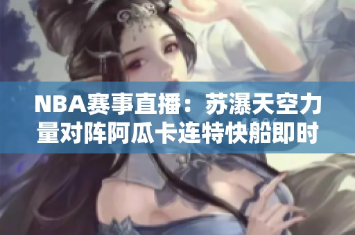 NBA赛事直播：苏瀑天空力量对阵阿瓜卡连特快船即时比分更新