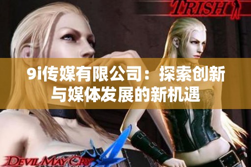 9i传媒有限公司：探索创新与媒体发展的新机遇
