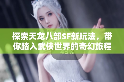 探索天龙八部SF新玩法，带你踏入武侠世界的奇幻旅程