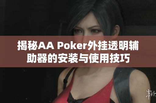 揭秘AA Poker外挂透明辅助器的安装与使用技巧