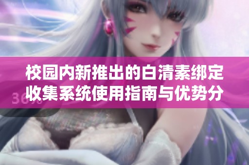 校园内新推出的白清素绑定收集系统使用指南与优势分析