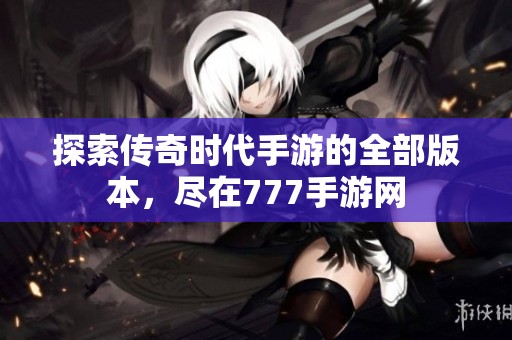 探索传奇时代手游的全部版本，尽在777手游网