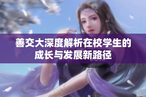 善交大深度解析在校学生的成长与发展新路径