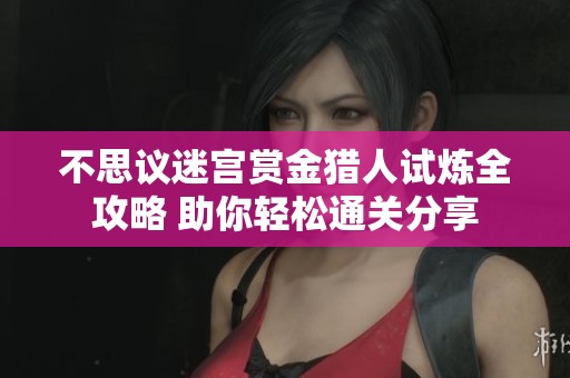 不思议迷宫赏金猎人试炼全攻略 助你轻松通关分享