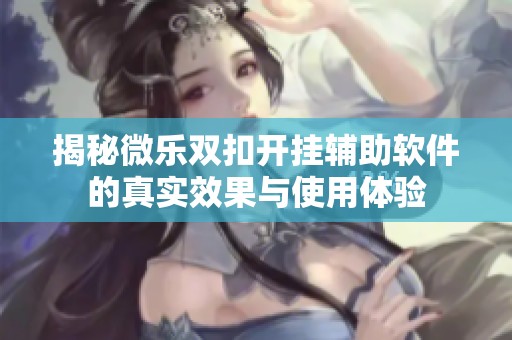 揭秘微乐双扣开挂辅助软件的真实效果与使用体验