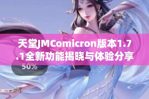 天堂JMComicron版本1.7.1全新功能揭晓与体验分享