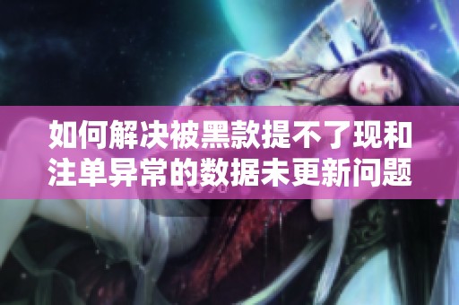 如何解决被黑款提不了现和注单异常的数据未更新问题