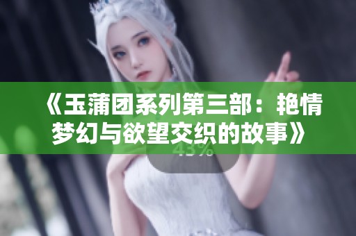 《玉蒲团系列第三部：艳情梦幻与欲望交织的故事》