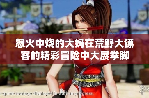 怒火中烧的大妈在荒野大镖客的精彩冒险中大展拳脚