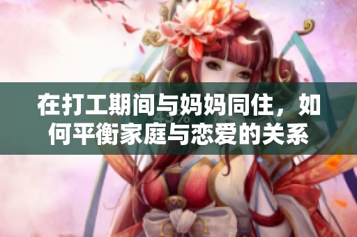 在打工期间与妈妈同住，如何平衡家庭与恋爱的关系