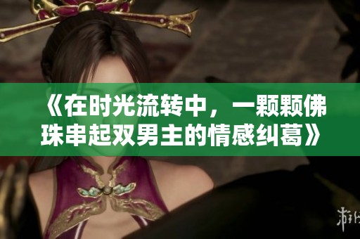 《在时光流转中，一颗颗佛珠串起双男主的情感纠葛》