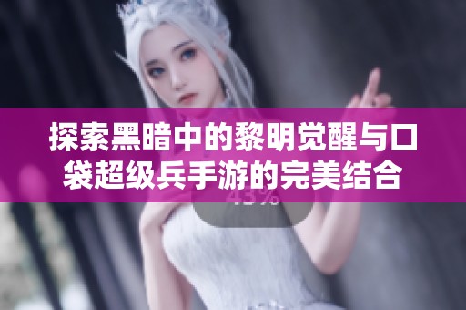 探索黑暗中的黎明觉醒与口袋超级兵手游的完美结合