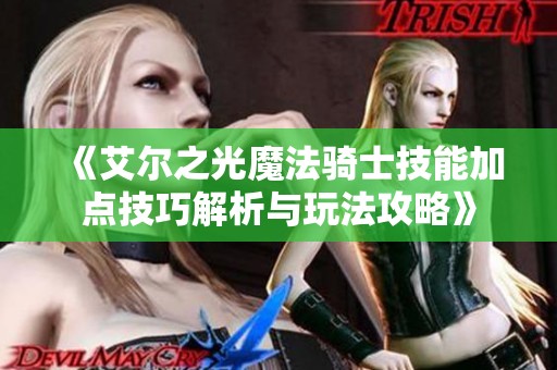 《艾尔之光魔法骑士技能加点技巧解析与玩法攻略》
