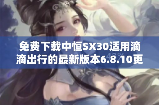 免费下载中恒SX30适用滴滴出行的最新版本6.8.10更新