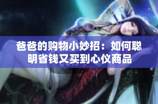 爸爸的购物小妙招：如何聪明省钱又买到心仪商品