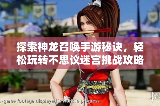 探索神龙召唤手游秘诀，轻松玩转不思议迷宫挑战攻略