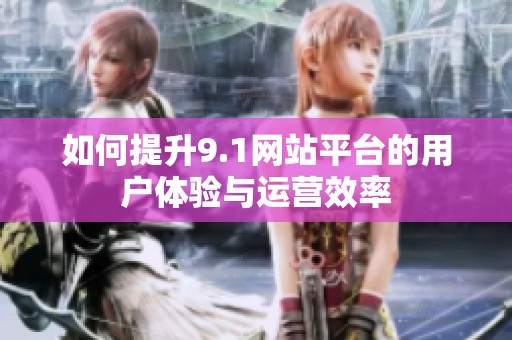 如何提升9.1网站平台的用户体验与运营效率