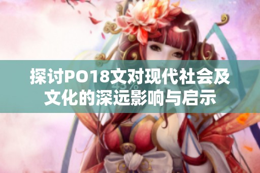 探讨PO18文对现代社会及文化的深远影响与启示