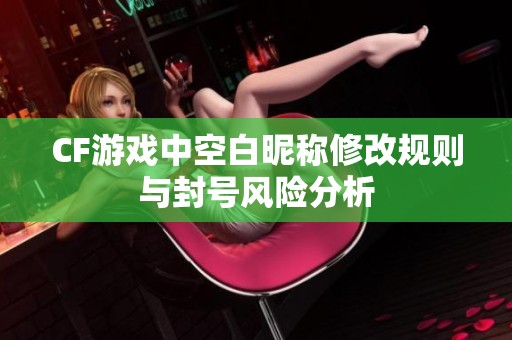 CF游戏中空白昵称修改规则与封号风险分析