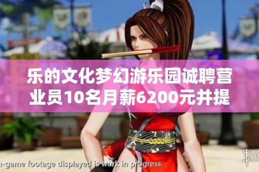乐的文化梦幻游乐园诚聘营业员10名月薪6200元并提供食宿