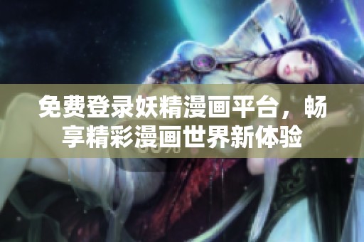 免费登录妖精漫画平台，畅享精彩漫画世界新体验