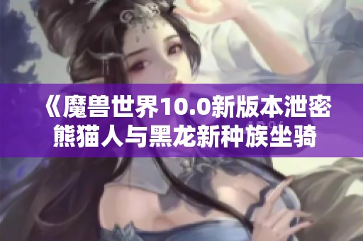 《魔兽世界10.0新版本泄密 熊猫人与黑龙新种族坐骑揭晓》