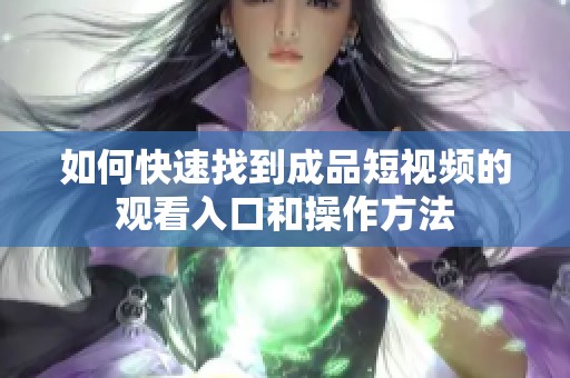 如何快速找到成品短视频的观看入口和操作方法