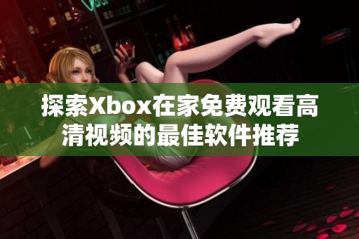 探索Xbox在家免费观看高清视频的最佳软件推荐