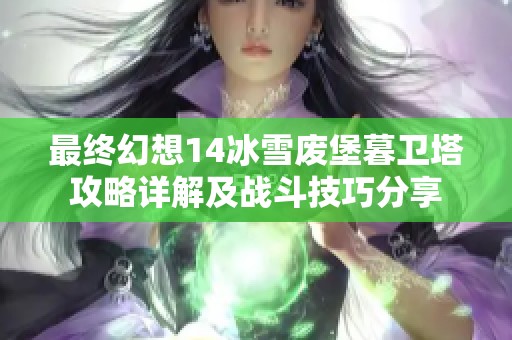 最终幻想14冰雪废堡暮卫塔攻略详解及战斗技巧分享