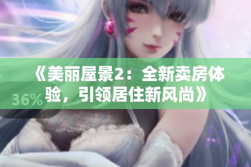 《美丽屋景2：全新卖房体验，引领居住新风尚》
