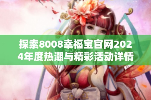 探索8008幸福宝官网2024年度热潮与精彩活动详情