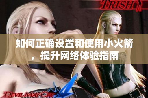 如何正确设置和使用小火箭，提升网络体验指南