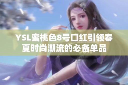 YSL蜜桃色8号口红引领春夏时尚潮流的必备单品