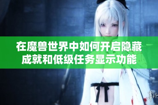 在魔兽世界中如何开启隐藏成就和低级任务显示功能