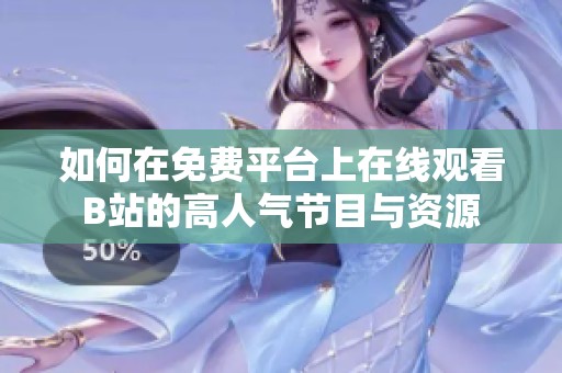 如何在免费平台上在线观看B站的高人气节目与资源